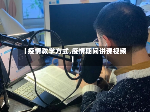 【疫情教学方式,疫情期间讲课视频】-第2张图片