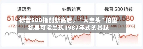 标普500指创新高后，“大空头”伯里称其可能出现1987年式的暴跌