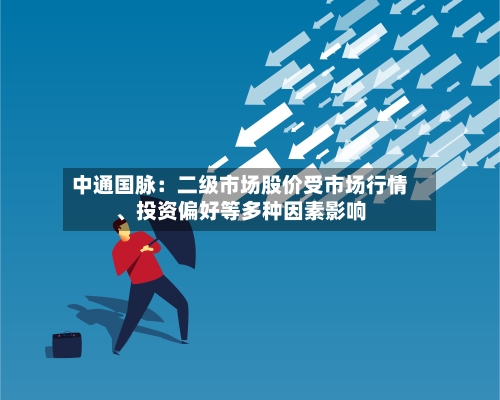 中通国脉：二级市场股价受市场行情、投资偏好等多种因素影响-第3张图片