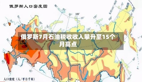 俄罗斯7月石油税收收入攀升至15个月高点
