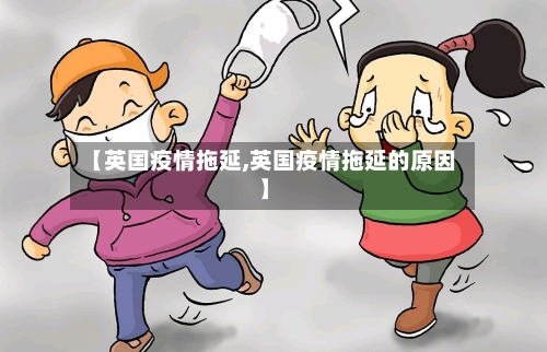 【英国疫情拖延,英国疫情拖延的原因】-第3张图片