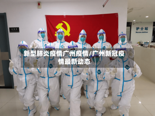 新型肺炎疫情广州疫情/广州新冠疫情最新动态-第2张图片