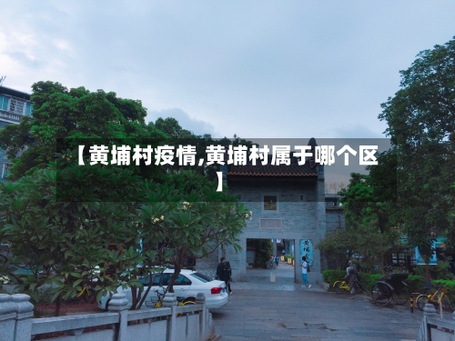 【黄埔村疫情,黄埔村属于哪个区】-第2张图片