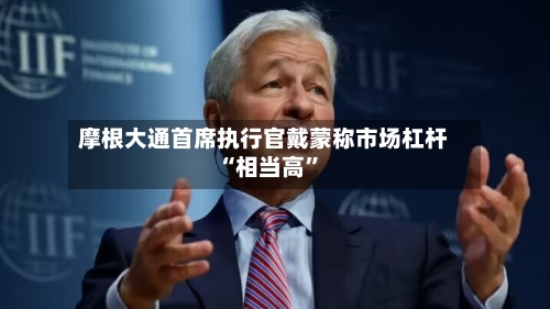 摩根大通首席执行官戴蒙称市场杠杆“相当高”-第2张图片