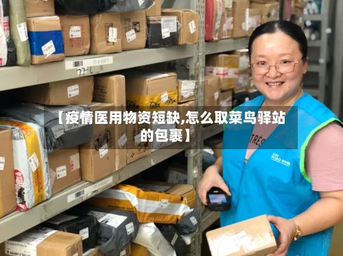 【疫情医用物资短缺,怎么取菜鸟驿站的包裹】-第2张图片