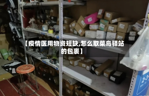 【疫情医用物资短缺,怎么取菜鸟驿站的包裹】