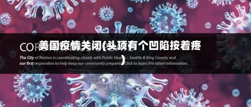 美国疫情关闭(头顶有个凹陷按着疼)