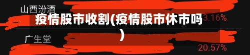 疫情股市收割(疫情股市休市吗)