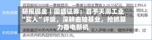 研报掘金丨国盛证券：首予天润工业“买入”评级，深耕曲轴基业，抢抓算力备电新机
