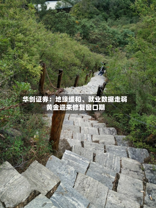 华创证券：地缘缓和	、就业数据走弱 黄金迎来修复窗口期-第3张图片