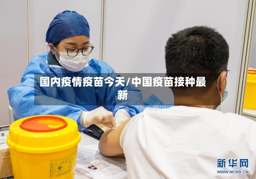 国内疫情疫苗今天/中国疫苗接种最新-第3张图片