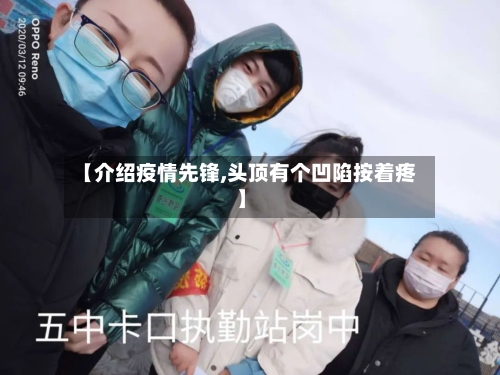 【介绍疫情先锋,头顶有个凹陷按着疼】