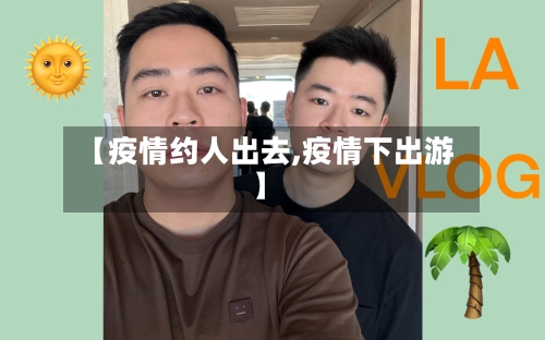 【疫情约人出去,疫情下出游】-第2张图片