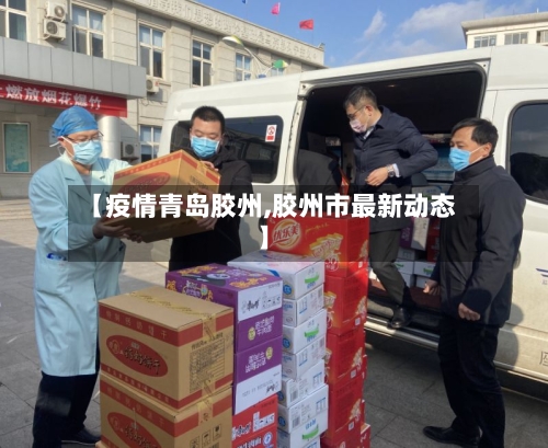 【疫情青岛胶州,胶州市最新动态】-第3张图片