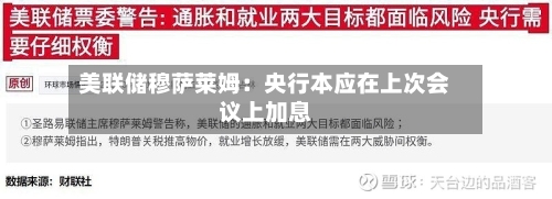 美联储穆萨莱姆：央行本应在上次会议上加息-第3张图片