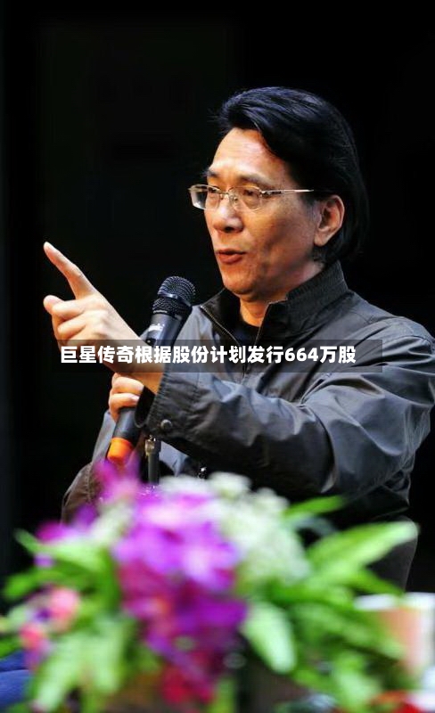 巨星传奇根据股份计划发行664万股
