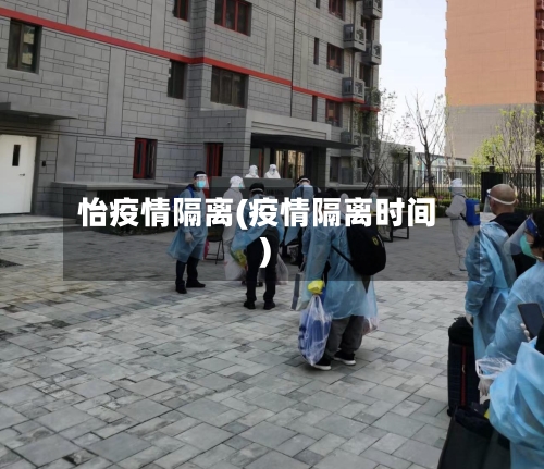 怡疫情隔离(疫情隔离时间)