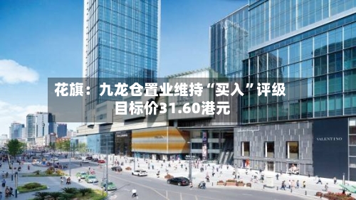 花旗：九龙仓置业维持“买入	”评级 目标价31.60港元-第2张图片