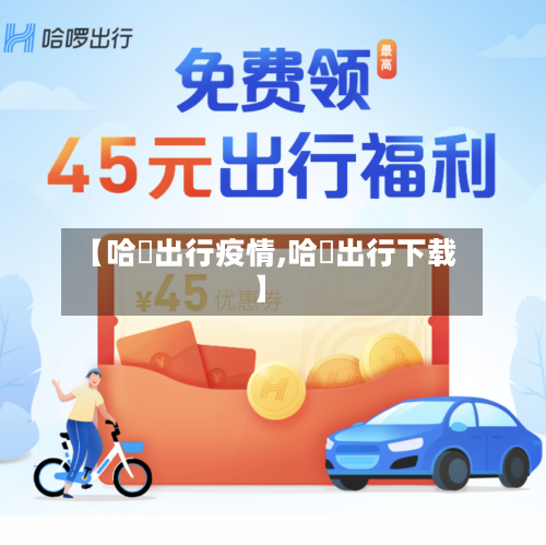 【哈啰出行疫情,哈啰出行下载】-第2张图片