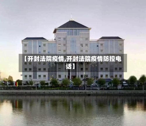 【开封法院疫情,开封法院疫情防控电话】-第3张图片