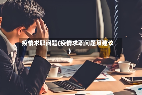 疫情求职问题(疫情求职问题及建议)-第3张图片