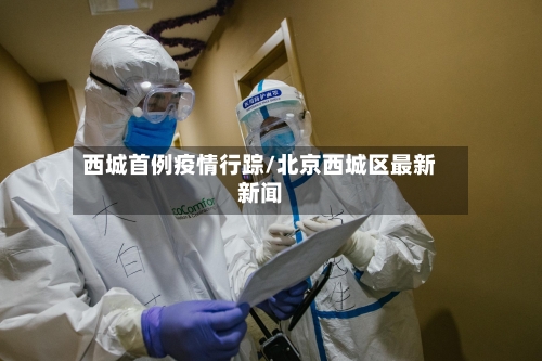 西城首例疫情行踪/北京西城区最新新闻