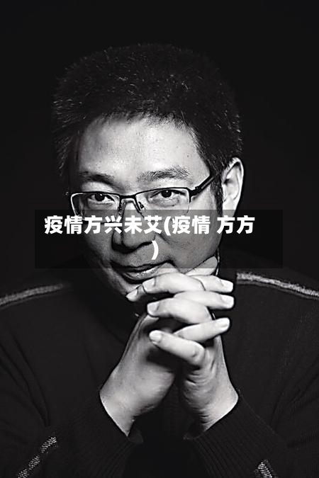 疫情方兴未艾(疫情 方方)-第2张图片