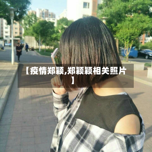 【疫情郑颖,郑颖颖相关照片】