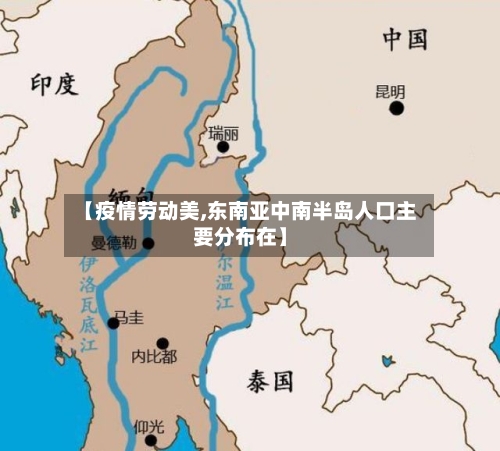 【疫情劳动美,东南亚中南半岛人口主要分布在】-第3张图片