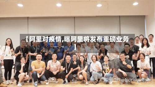 【阿里对疫情,曝阿里将发布重磅业务】-第3张图片