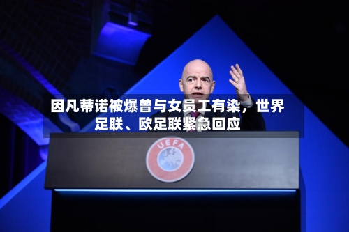 因凡蒂诺被爆曾与女员工有染，世界足联、欧足联紧急回应-第2张图片