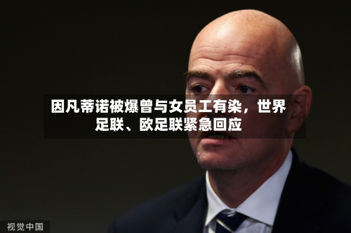 因凡蒂诺被爆曾与女员工有染，世界足联、欧足联紧急回应-第3张图片