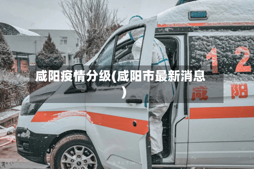 咸阳疫情分级(咸阳市最新消息)