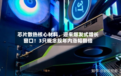 芯片散热核心材料，迎来爆发式增长窗口！3只概念股年内涨幅翻倍-第2张图片