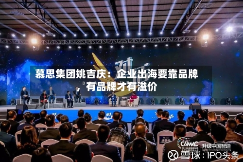 慕思集团姚吉庆：企业出海要靠品牌，有品牌才有溢价
