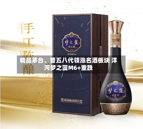 精品茅台	、普五八代领涨名酒板块 洋河梦之蓝M6+重跌-第2张图片