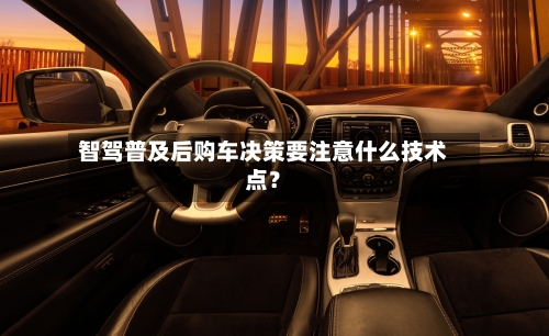 智驾普及后购车决策要注意什么技术点？