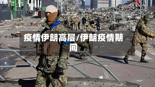 疫情伊朗高层/伊朗疫情期间