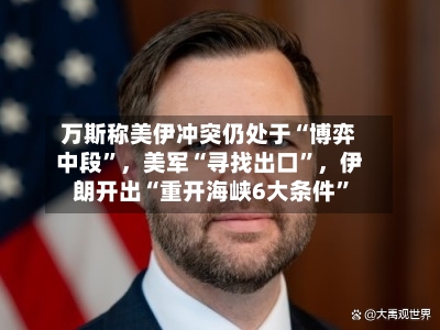 万斯称美伊冲突仍处于“博弈中段”，美军“寻找出口	”	，伊朗开出“重开海峡6大条件”-第2张图片