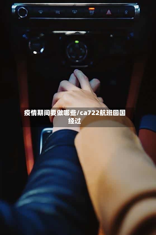 疫情期间要做哪些/ca722航班回国经过-第2张图片