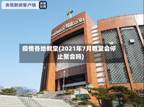 疫情各地教堂(2021年7月教堂会停止聚会吗)-第2张图片