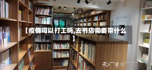 【疫情可以打工吗,去书店需要带什么】-第3张图片