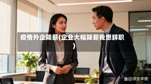 疫情外企降薪(企业大幅降薪我想辞职)-第2张图片