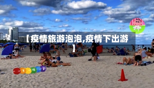 【疫情旅游泡泡,疫情下出游】