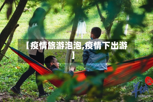 【疫情旅游泡泡,疫情下出游】-第2张图片