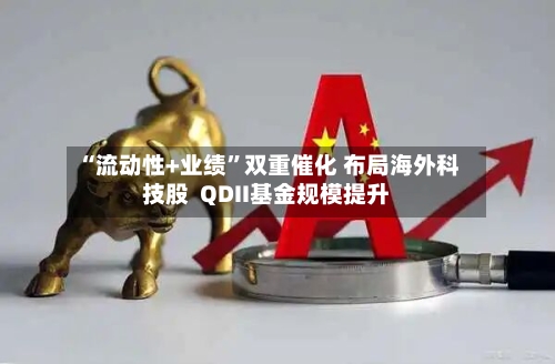 “流动性+业绩”双重催化 布局海外科技股  QDII基金规模提升-第2张图片
