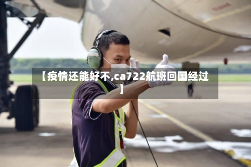 【疫情还能好不,ca722航班回国经过】