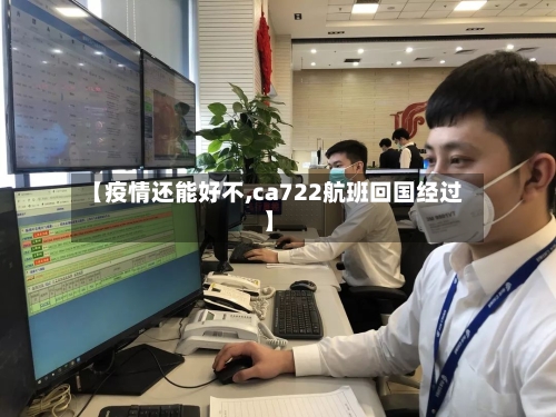 【疫情还能好不,ca722航班回国经过】-第3张图片
