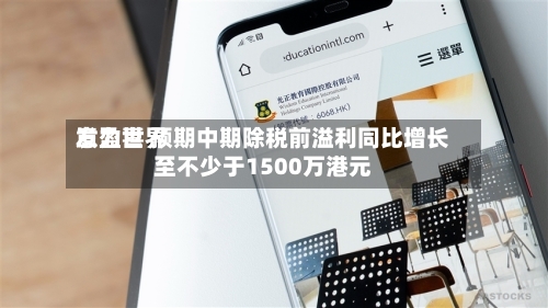 意力世界发盈喜 预期中期除税前溢利同比增长至不少于1500万港元-第2张图片