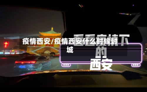 疫情西安/疫情西安什么时候封城-第2张图片